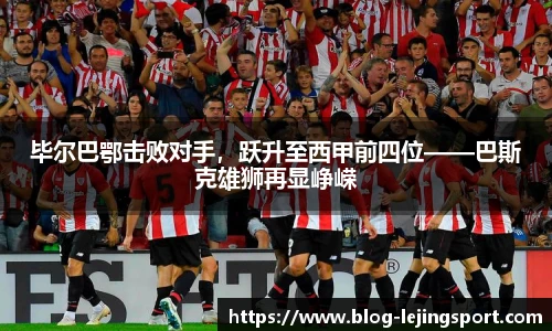 毕尔巴鄂击败对手，跃升至西甲前四位——巴斯克雄狮再显峥嵘