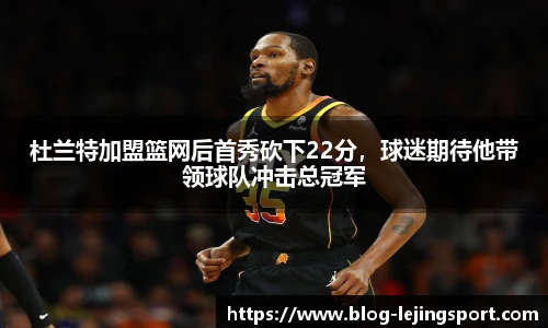 杜兰特加盟篮网后首秀砍下22分，球迷期待他带领球队冲击总冠军