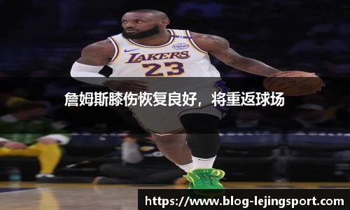 詹姆斯膝伤恢复良好，将重返球场