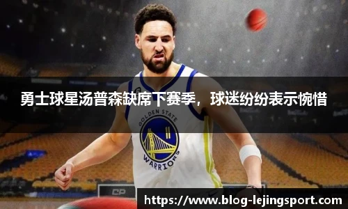 勇士球星汤普森缺席下赛季，球迷纷纷表示惋惜