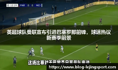 英超球队曼联宣布引进巴塞罗那前锋，球迷热议新赛季前景