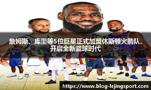 詹姆斯、库里等5位巨星正式加盟休斯顿火箭队，开启全新篮球时代