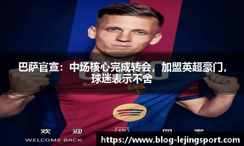 巴萨官宣：中场核心完成转会，加盟英超豪门，球迷表示不舍