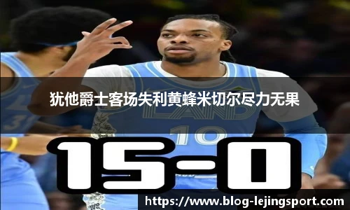 犹他爵士客场失利黄蜂米切尔尽力无果