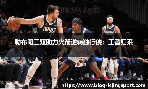 勒布朗三双助力火箭逆转独行侠：王者归来