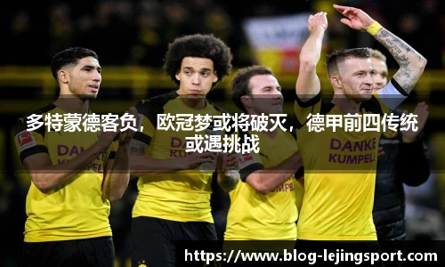 多特蒙德客负，欧冠梦或将破灭，德甲前四传统或遇挑战
