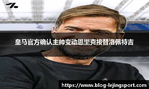 皇马官方确认主帅变动恩里克接替洛佩特吉