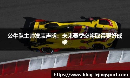 公牛队主帅发表声明：未来赛季必将取得更好成绩