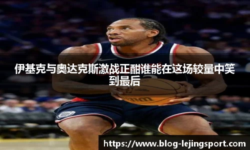 伊基克与奥达克斯激战正酣谁能在这场较量中笑到最后