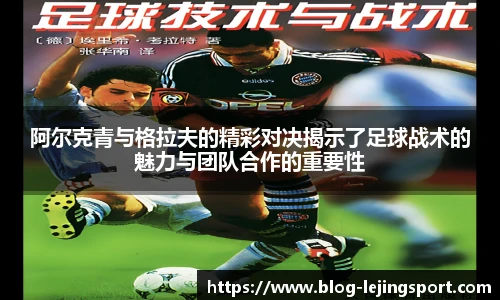 阿尔克青与格拉夫的精彩对决揭示了足球战术的魅力与团队合作的重要性