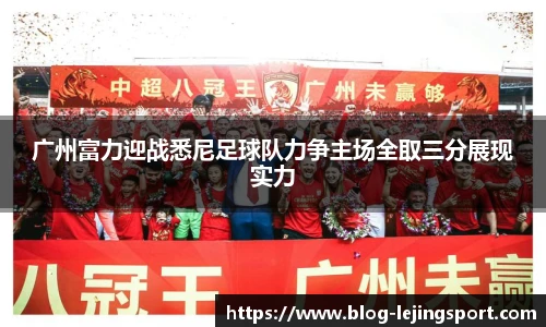 广州富力迎战悉尼足球队力争主场全取三分展现实力