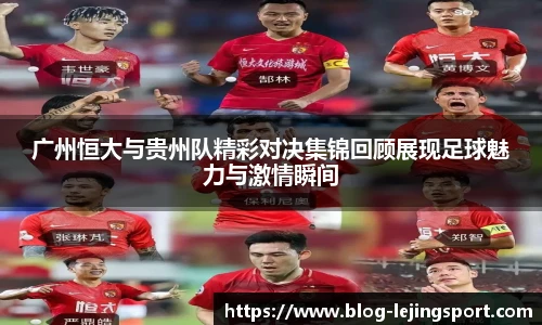 广州恒大与贵州队精彩对决集锦回顾展现足球魅力与激情瞬间