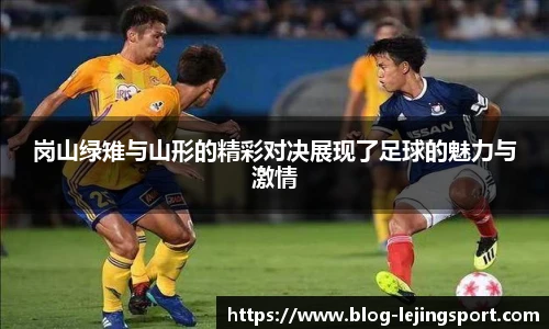 岗山绿雉与山形的精彩对决展现了足球的魅力与激情