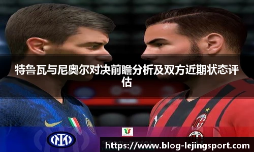 特鲁瓦与尼奥尔对决前瞻分析及双方近期状态评估