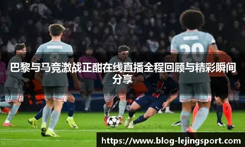 巴黎与马竞激战正酣在线直播全程回顾与精彩瞬间分享