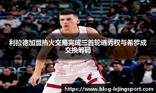 利拉德加盟热火交易完成三首轮选秀权与希罗成交换筹码