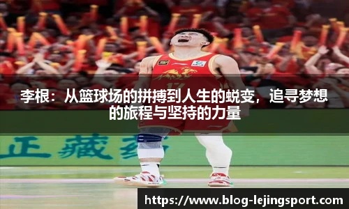 李根：从篮球场的拼搏到人生的蜕变，追寻梦想的旅程与坚持的力量