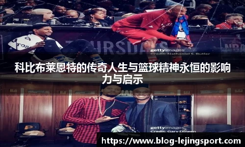 科比布莱恩特的传奇人生与篮球精神永恒的影响力与启示