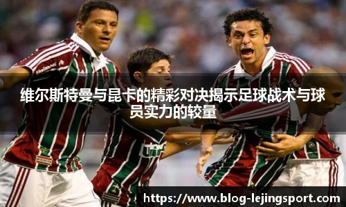 维尔斯特曼与昆卡的精彩对决揭示足球战术与球员实力的较量