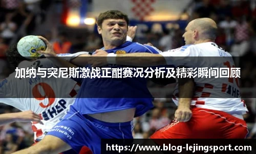 加纳与突尼斯激战正酣赛况分析及精彩瞬间回顾